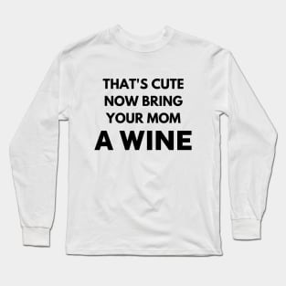 That's cute now bring your mom a wine Long Sleeve T-Shirt